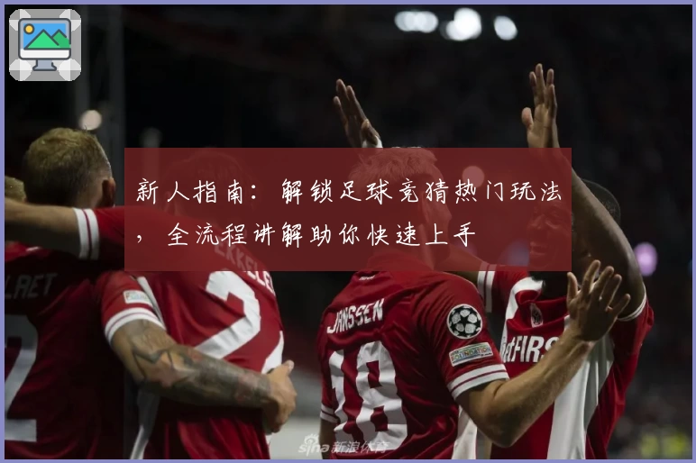新人指南：解锁足球竞猜热门玩法，全流程讲解助你快速上手