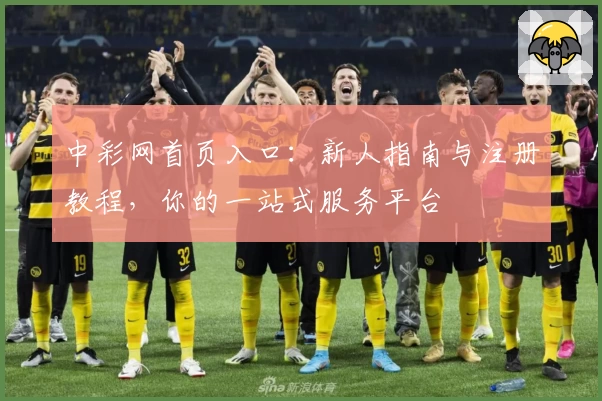 中彩网首页入口：新人指南与注册教程，你的一站式服务平台