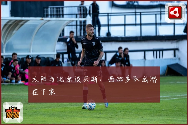 太阳与比尔谈买断,西部多队成潜在下家