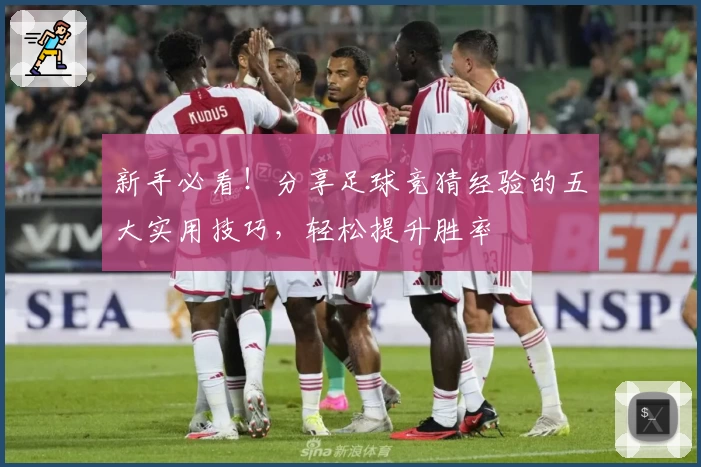 新手必看！分享足球竞猜经验的五大实用技巧，轻松提升胜率