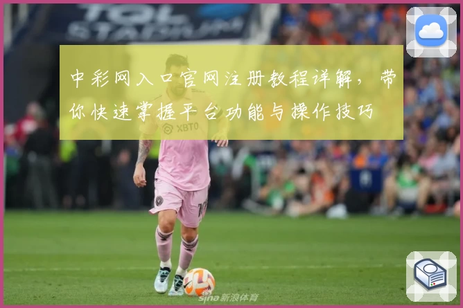 中彩网入口官网注册教程详解，带你快速掌握平台功能与操作技巧
