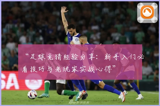 “足球竞猜经验分享：新手入门必看技巧与老玩家实战心得”
