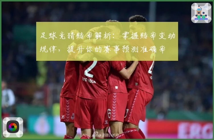 足球竞猜赔率解析：掌握赔率变动规律，提升你的赛事预测准确率