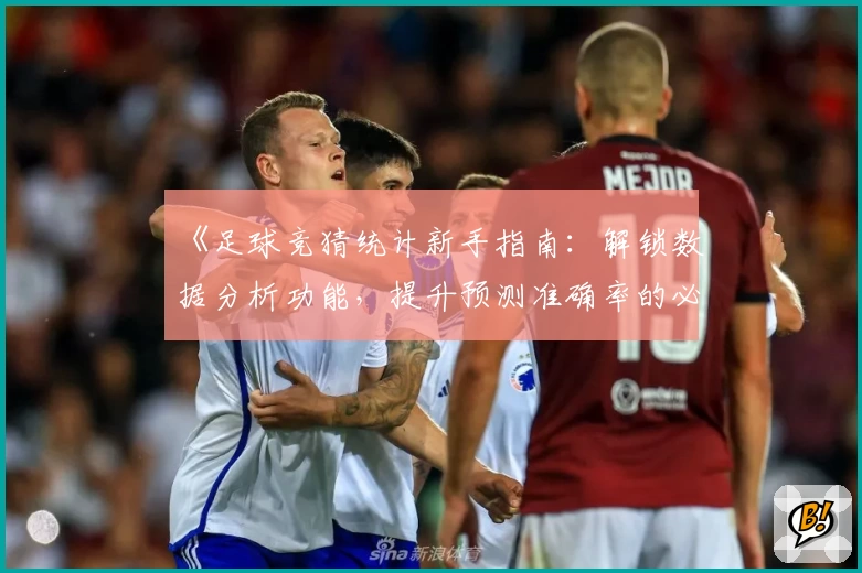 《足球竞猜统计新手指南：解锁数据分析功能，提升预测准确率的必备工具》