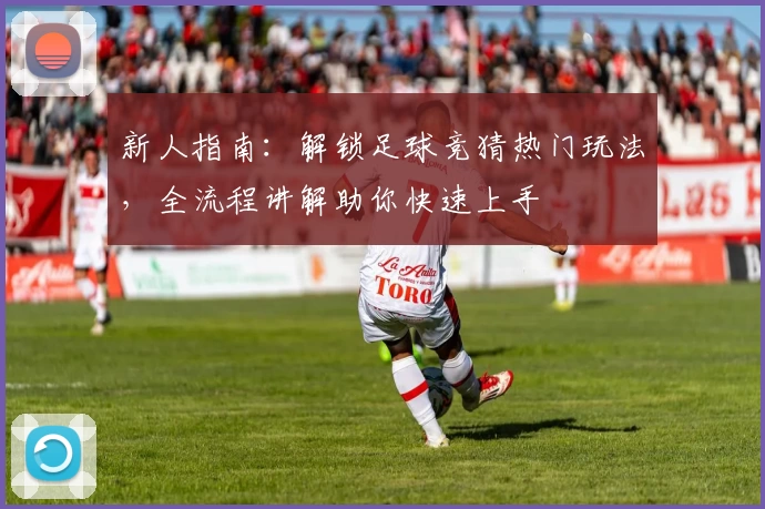 新人指南：解锁足球竞猜热门玩法，全流程讲解助你快速上手
