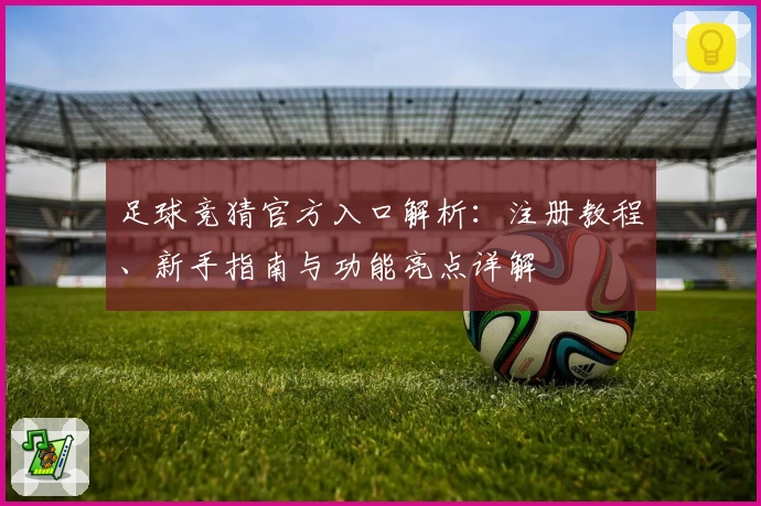 足球竞猜官方入口解析：注册教程、新手指南与功能亮点详解