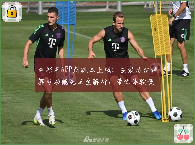 中彩网APP新版本上线：安装方法详解与功能亮点全解析，带你体验便捷服务