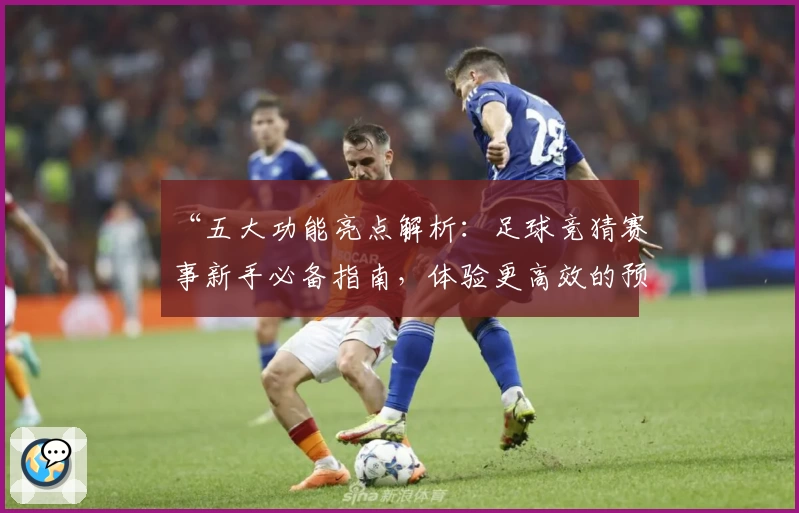 “五大功能亮点解析：足球竞猜赛事新手必备指南，体验更高效的预测乐趣”