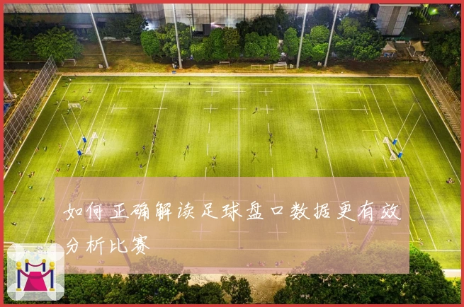 如何正确解读足球盘口数据更有效分析比赛