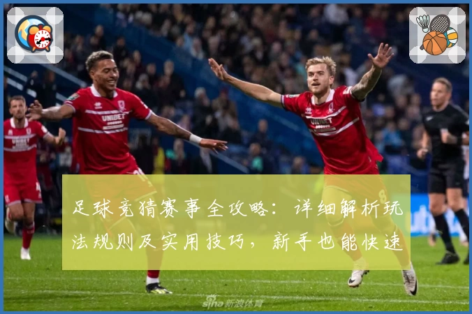 足球竞猜赛事全攻略：详细解析玩法规则及实用技巧，新手也能快速上手