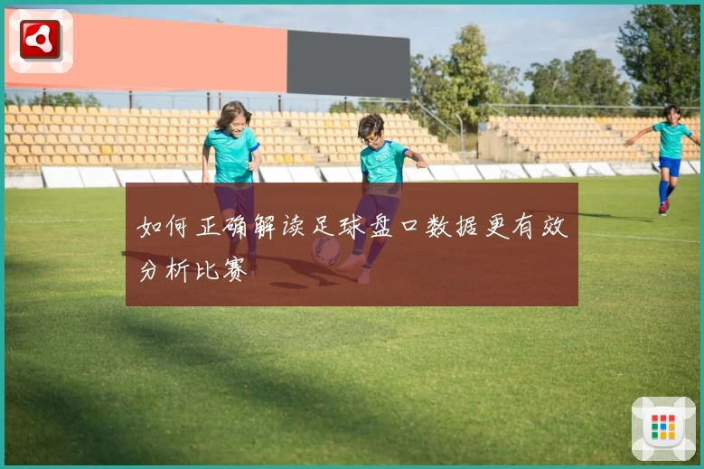 如何正确解读足球盘口数据更有效分析比赛