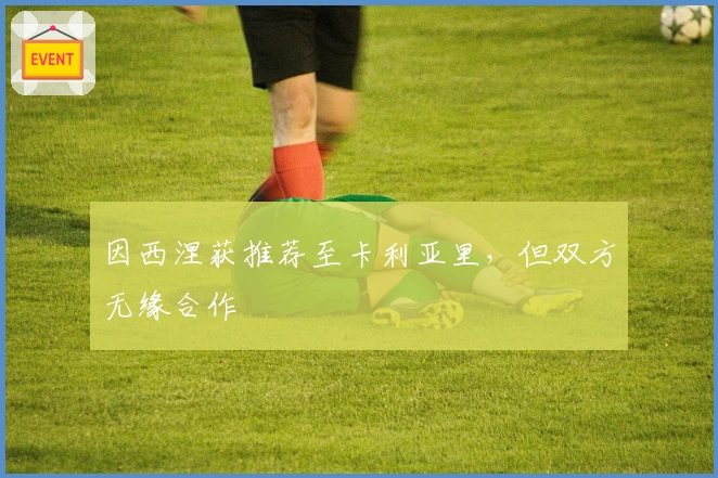 因西涅获推荐至卡利亚里，但双方无缘合作