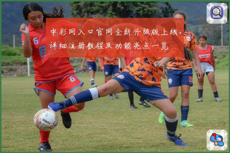 中彩网入口官网全新升级版上线，详细注册教程及功能亮点一览