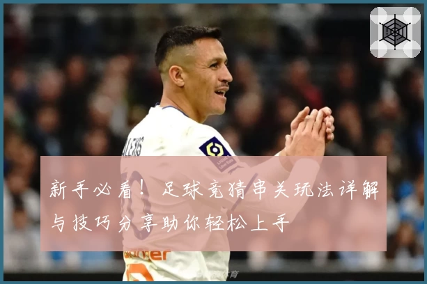 新手必看！足球竞猜串关玩法详解与技巧分享助你轻松上手