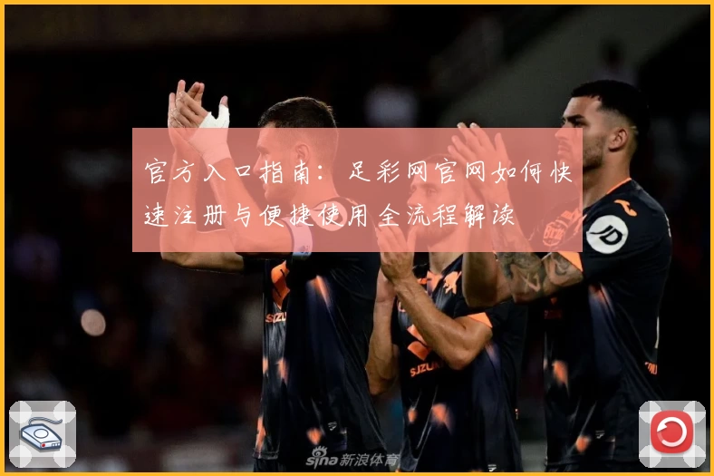官方入口指南：足彩网官网如何快速注册与便捷使用全流程解读