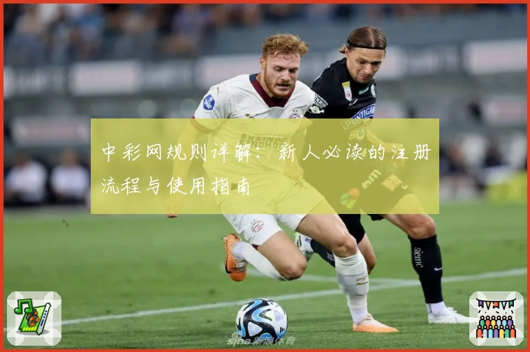 中彩网规则详解：新人必读的注册流程与使用指南