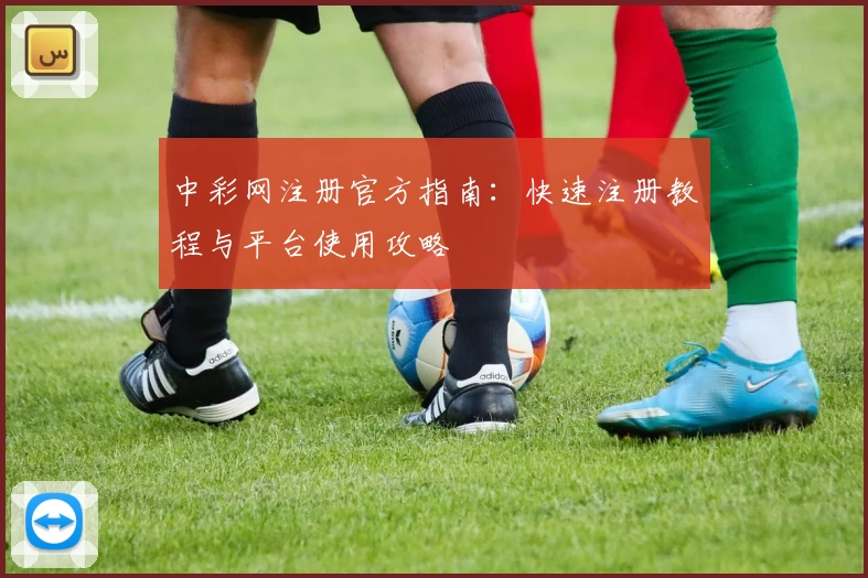 中彩网注册官方指南：快速注册教程与平台使用攻略