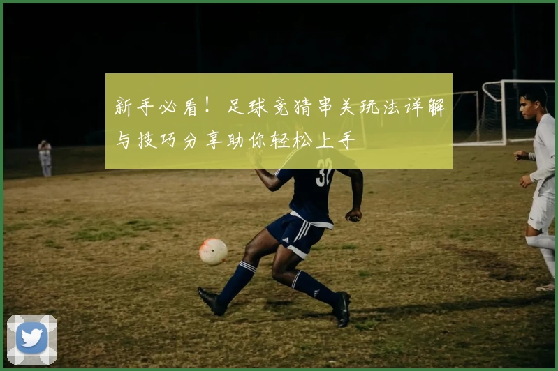 新手必看！足球竞猜串关玩法详解与技巧分享助你轻松上手