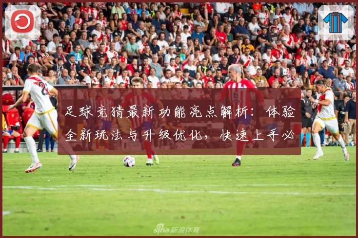 足球竞猜最新功能亮点解析：体验全新玩法与升级优化，快速上手必读新人指南