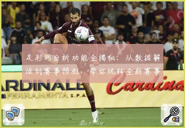 足彩网分析功能全揭秘：从数据解读到赛事预测，带你玩转全新赛事分析体验