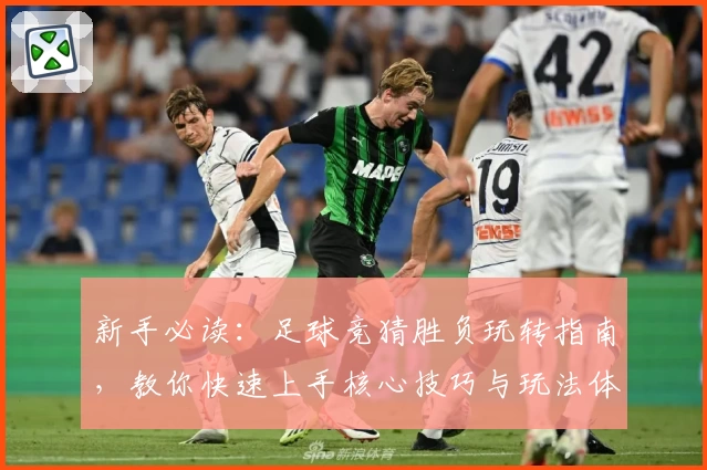 新手必读：足球竞猜胜负玩转指南，教你快速上手核心技巧与玩法体验