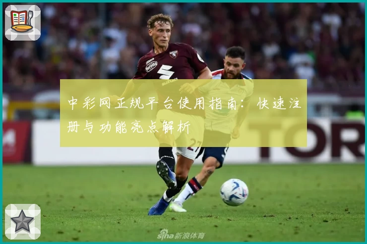 中彩网正规平台使用指南：快速注册与功能亮点解析