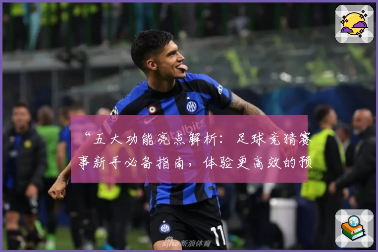 “五大功能亮点解析：足球竞猜赛事新手必备指南，体验更高效的预测乐趣”