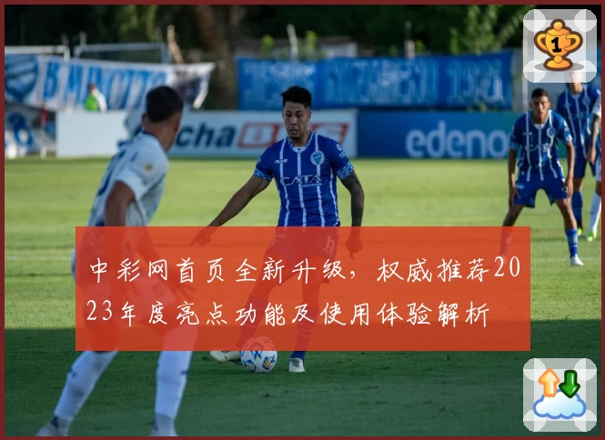 中彩网首页全新升级，权威推荐2023年度亮点功能及使用体验解析