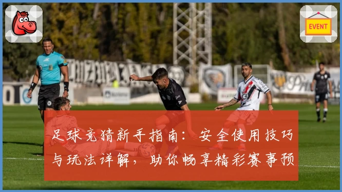 足球竞猜新手指南:安全使用技巧与玩法详解,助你畅享精彩赛事预测