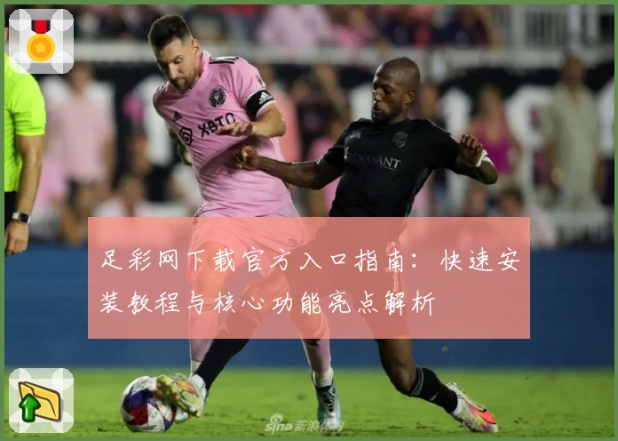 足彩网下载官方入口指南:快速安装教程与核心功能亮点解析