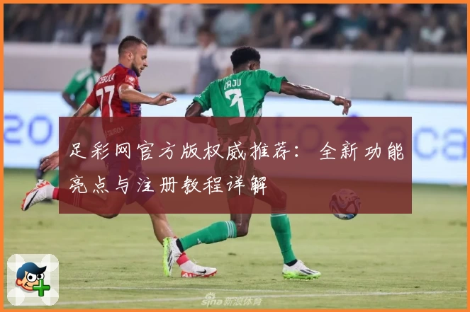 足彩网官方版权威推荐:全新功能亮点与注册教程详解