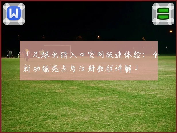 「足球竞猜入口官网极速体验：全新功能亮点与注册教程详解」