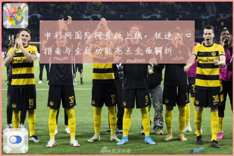 中彩网国际网页版上线,极速入口指南与全新功能亮点全面解析
