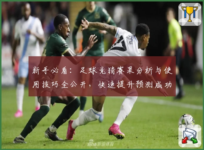 新手必看：足球竞猜赛果分析与使用技巧全公开，快速提升预测成功率