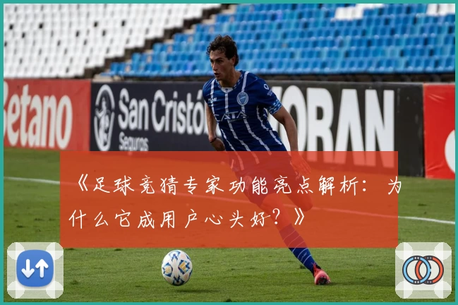 《足球竞猜专家功能亮点解析：为什么它成用户心头好？》