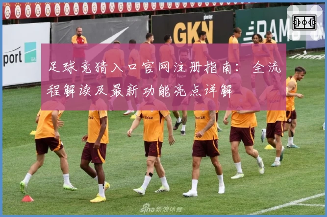 足球竞猜入口官网注册指南：全流程解读及最新功能亮点详解