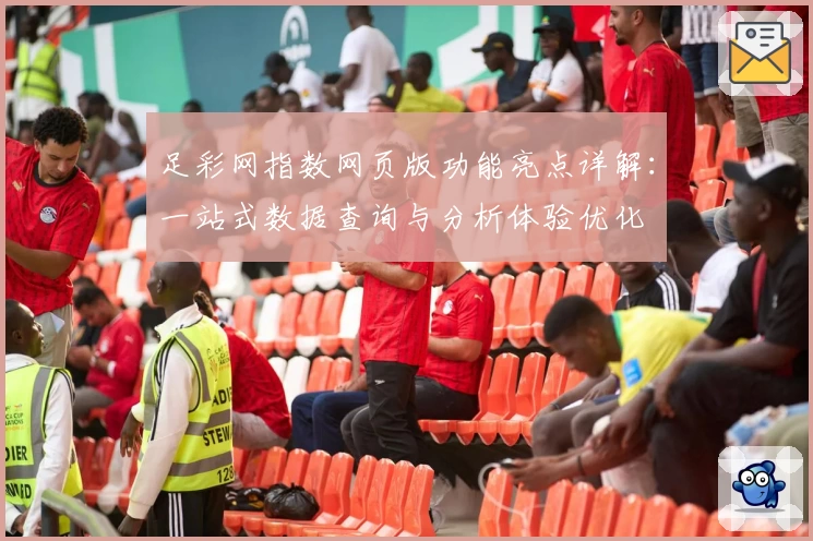足彩网指数网页版功能亮点详解：一站式数据查询与分析体验优化